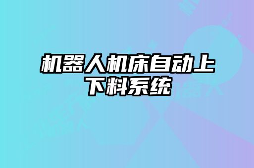 機器人機床自動上下料系統(tǒng)