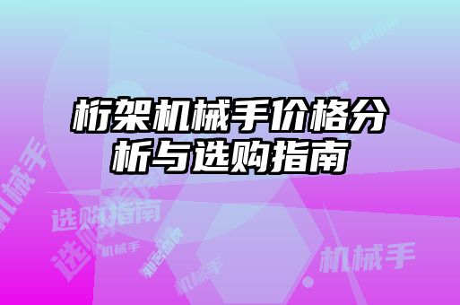 桁架機(jī)械手價(jià)格分析與選購指南