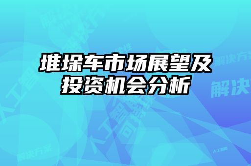 堆垛車市場展望及投資機(jī)會(huì)分析