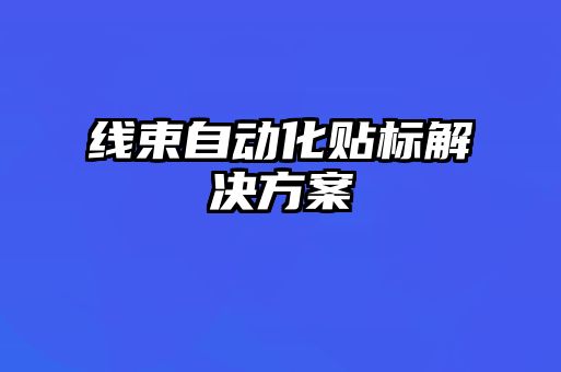 線束自動化貼標(biāo)解決方案