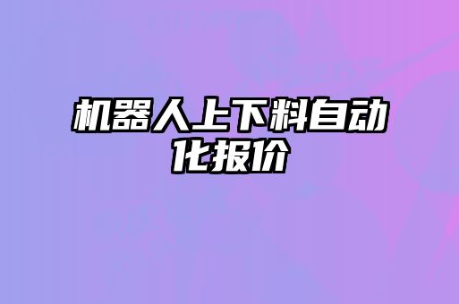 機(jī)器人上下料自動化報價