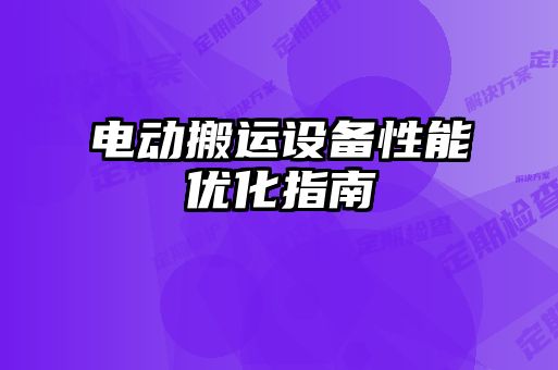 電動搬運設(shè)備性能優(yōu)化指南