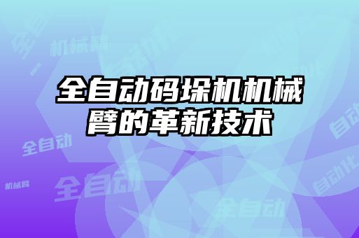 全自動碼垛機機械臂的革新技術