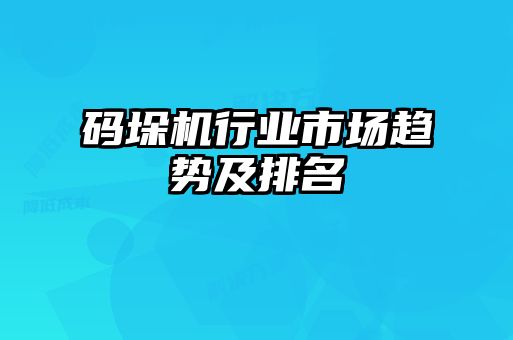 碼垛機(jī)行業(yè)市場(chǎng)趨勢(shì)及排名