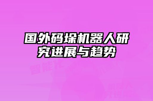 國外碼垛機(jī)器人研究進(jìn)展與趨勢