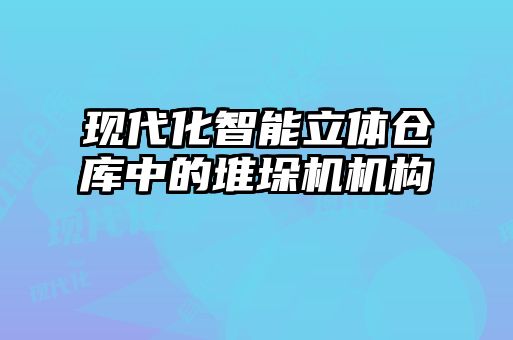 現(xiàn)代化智能立體倉(cāng)庫(kù)中的堆垛機(jī)機(jī)構(gòu)