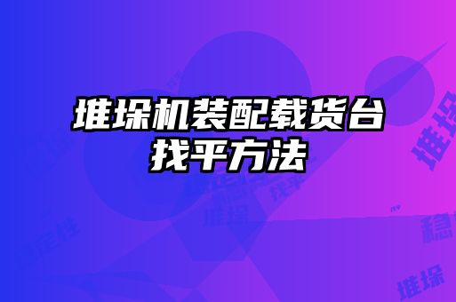 堆垛機裝配載貨臺找平方法