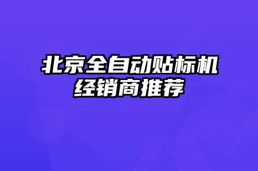 北京全自動貼標(biāo)機經(jīng)銷商推薦