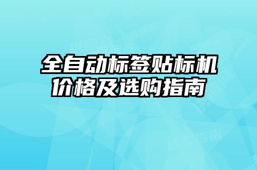 全自動(dòng)標(biāo)簽貼標(biāo)機(jī)價(jià)格及選購(gòu)指南