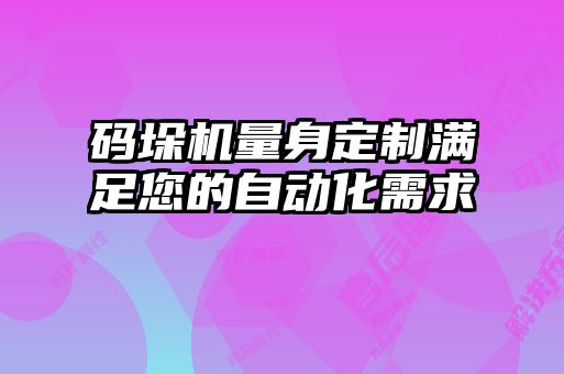 碼垛機(jī)量身定制滿足您的自動化需求