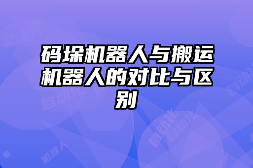 碼垛機器人與搬運機器人的對比與區(qū)別