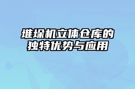 堆垛機(jī)立體倉庫的獨(dú)特優(yōu)勢與應(yīng)用