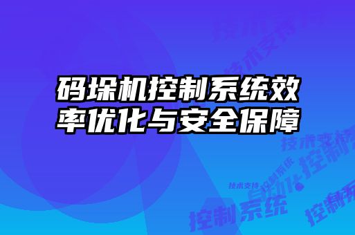 碼垛機(jī)控制系統(tǒng)效率優(yōu)化與安全保障