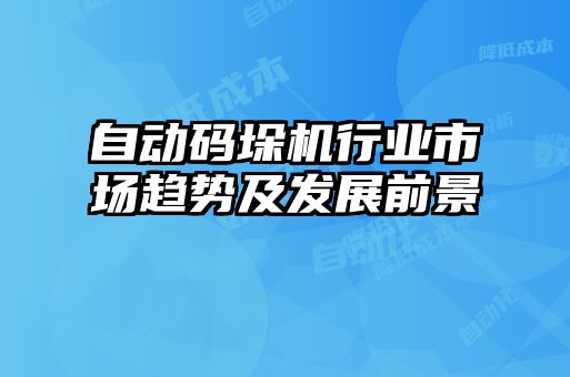 自動碼垛機(jī)行業(yè)市場趨勢及發(fā)展前景