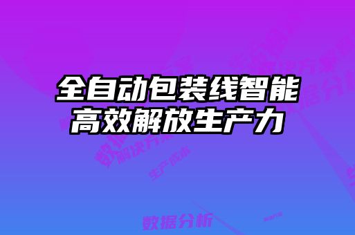 全自動包裝線智能高效解放生產(chǎn)力