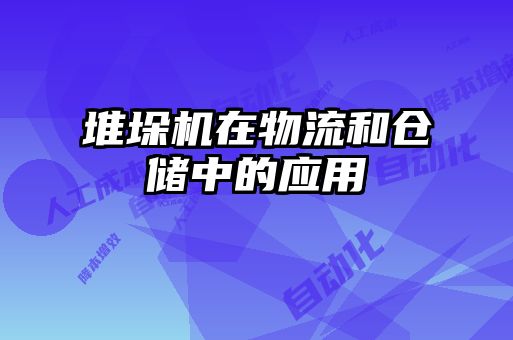 堆垛機(jī)在物流和倉(cāng)儲(chǔ)中的應(yīng)用