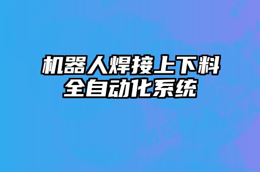 機(jī)器人焊接上下料全自動(dòng)化系統(tǒng)