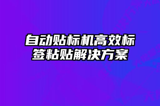 自動貼標機高效標簽粘貼解決方案