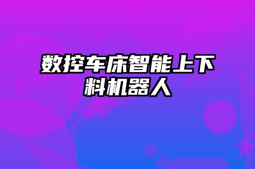 數(shù)控車床智能上下料機(jī)器人