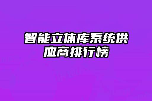 智能立體庫系統(tǒng)供應(yīng)商排行榜