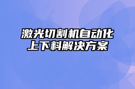 激光切割機(jī)自動(dòng)化上下料解決方案