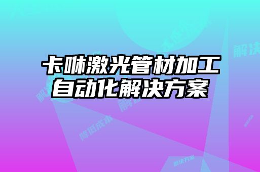 卡咻激光管材加工自動化解決方案