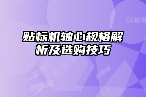 貼標(biāo)機(jī)軸心規(guī)格解析及選購(gòu)技巧