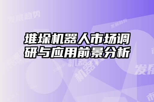 堆垛機(jī)器人市場(chǎng)調(diào)研與應(yīng)用前景分析