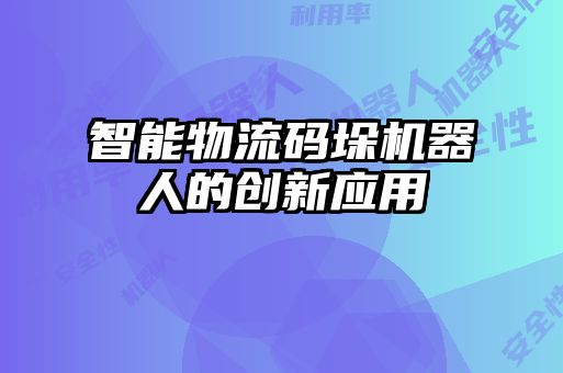 智能物流碼垛機(jī)器人的創(chuàng)新應(yīng)用