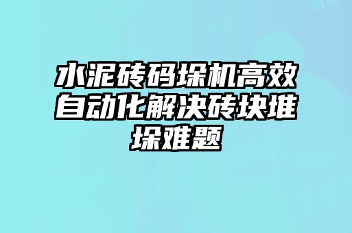 水泥磚碼垛機(jī)高效自動化解決磚塊堆垛難題