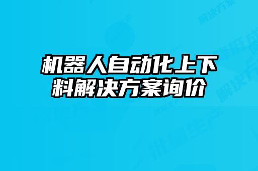 機(jī)器人自動化上下料解決方案詢價