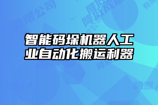 智能碼垛機(jī)器人工業(yè)自動化搬運(yùn)利器