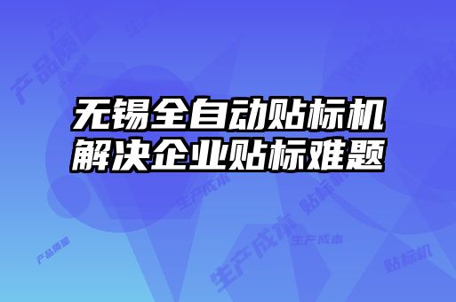 無錫全自動貼標機解決企業(yè)貼標難題