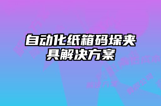 自動(dòng)化紙箱碼垛夾具解決方案