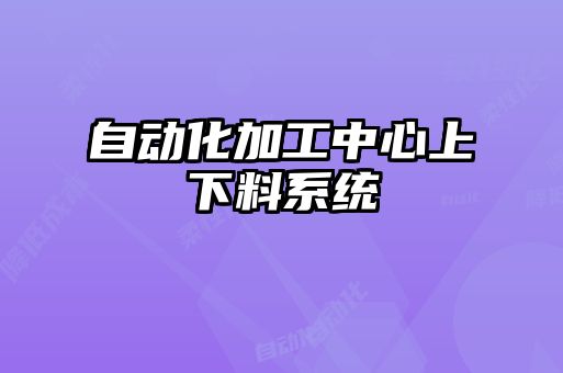 自動化加工中心上下料系統(tǒng)