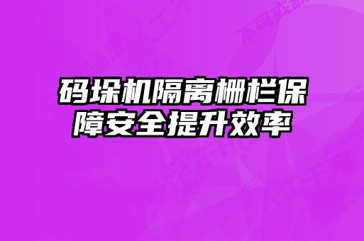 碼垛機隔離柵欄保障安全提升效率