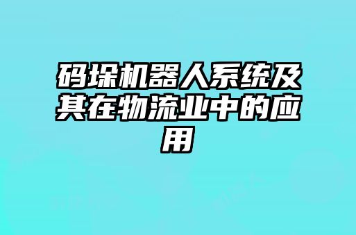 碼垛機(jī)器人系統(tǒng)及其在物流業(yè)中的應(yīng)用