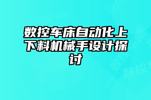 數(shù)控車床自動化上下料機(jī)械手設(shè)計探討