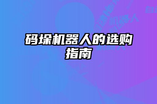 碼垛機(jī)器人的選購(gòu)指南