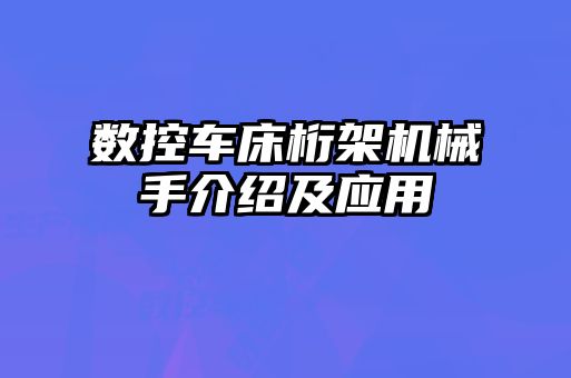 數(shù)控車床桁架機(jī)械手介紹及應(yīng)用