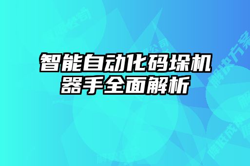 智能自動化碼垛機器手全面解析