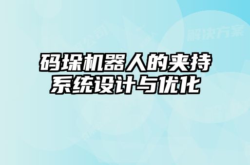 碼垛機(jī)器人的夾持系統(tǒng)設(shè)計(jì)與優(yōu)化