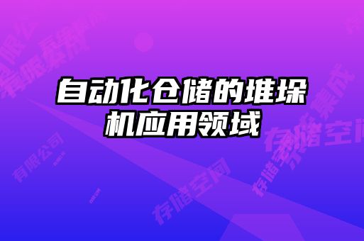 自動化倉儲的堆垛機應(yīng)用領(lǐng)域