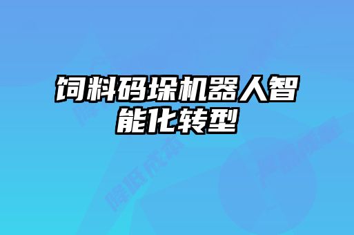 飼料碼垛機器人智能化轉(zhuǎn)型