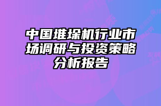 中國(guó)堆垛機(jī)行業(yè)市場(chǎng)調(diào)研與投資策略分析報(bào)告