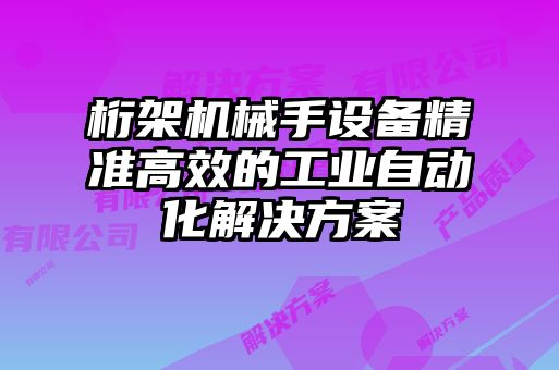 桁架機械手設備精準高效的工業(yè)自動化解決方案