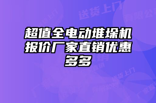 超值全電動(dòng)堆垛機(jī)報(bào)價(jià)廠家直銷優(yōu)惠多多