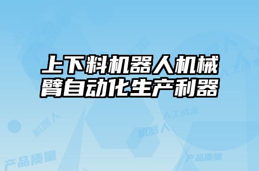 上下料機器人機械臂自動化生產利器