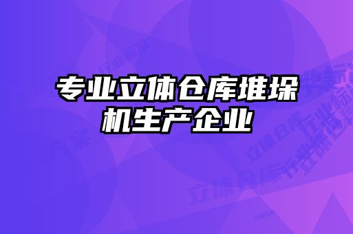 專業(yè)立體倉庫堆垛機生產(chǎn)企業(yè)