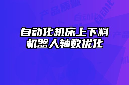 自動化機床上下料機器人軸數(shù)優(yōu)化